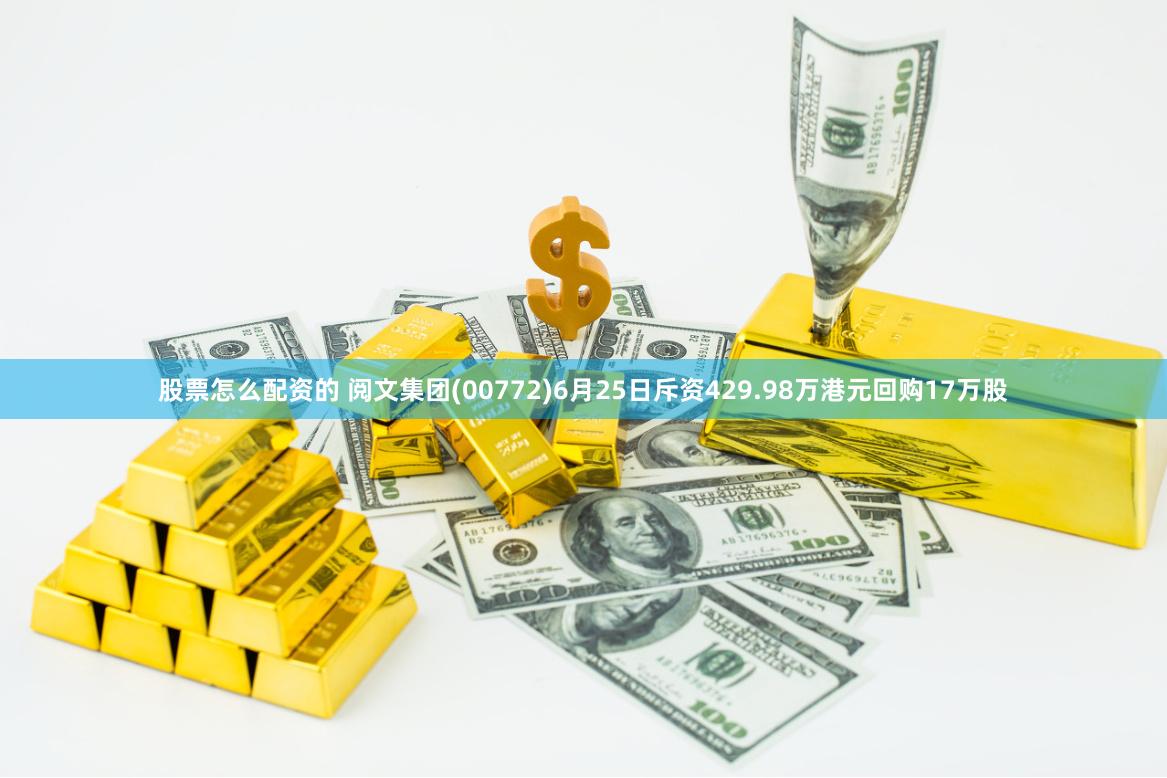 股票怎么配资的 阅文集团(00772)6月25日斥资429.98万港元回购17万股