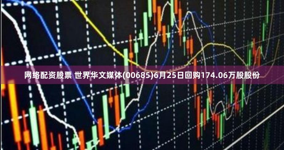 网络配资股票 世界华文媒体(00685)6月25日回购174.06万股股份