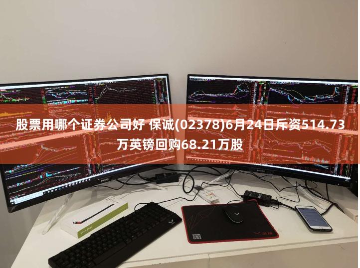 股票用哪个证券公司好 保诚(02378)6月24日斥资514.73万英镑回购68.21万股