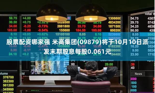 股票配资哪家强 米高集团(09879)将于10月10日派发末期股息每股0.061元