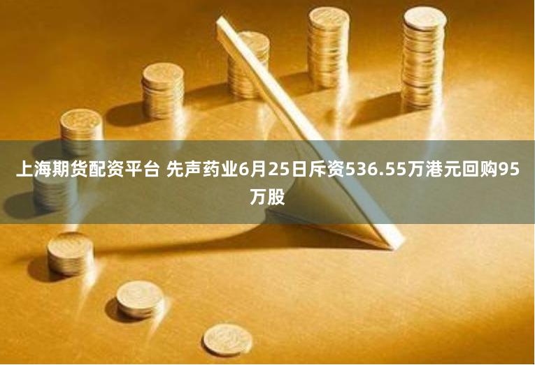 上海期货配资平台 先声药业6月25日斥资536.55万港元回购95万股