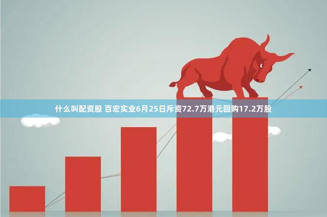 什么叫配资股 百宏实业6月25日斥资72.7万港元回购17.2万股
