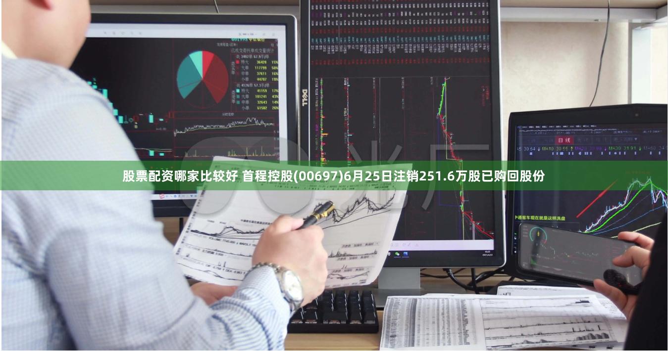 股票配资哪家比较好 首程控股(00697)6月25日注销251.6万股已购回股份