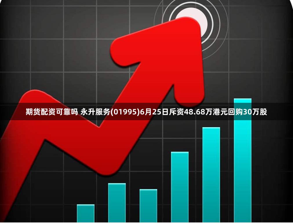 期货配资可靠吗 永升服务(01995)6月25日斥资48.68万港元回购30万股
