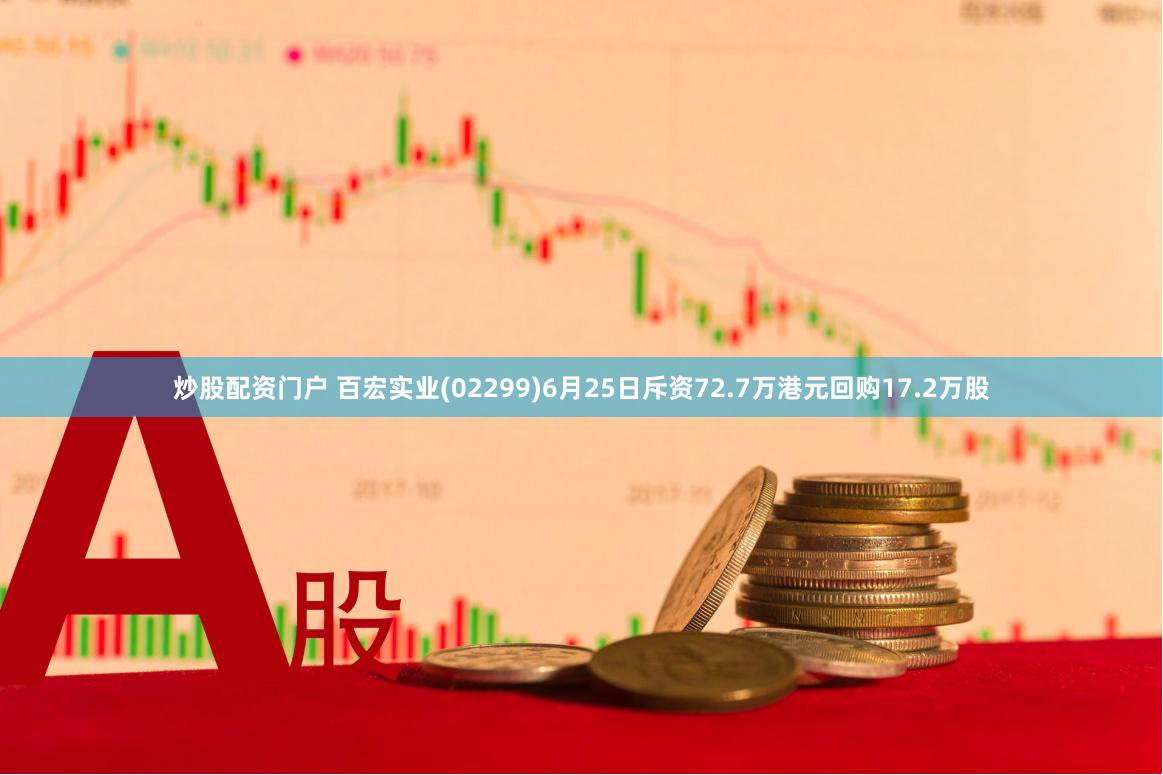 炒股配资门户 百宏实业(02299)6月25日斥资72.7万港元回购17.2万股