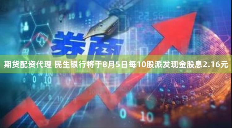 期货配资代理 民生银行将于8月5日每10股派发现金股息2.16元