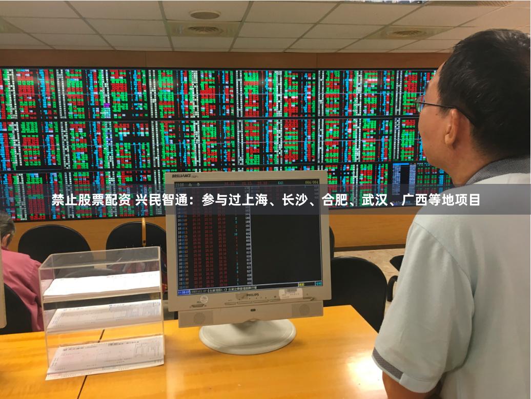 禁止股票配资 兴民智通：参与过上海、长沙、合肥、武汉、广西等地项目