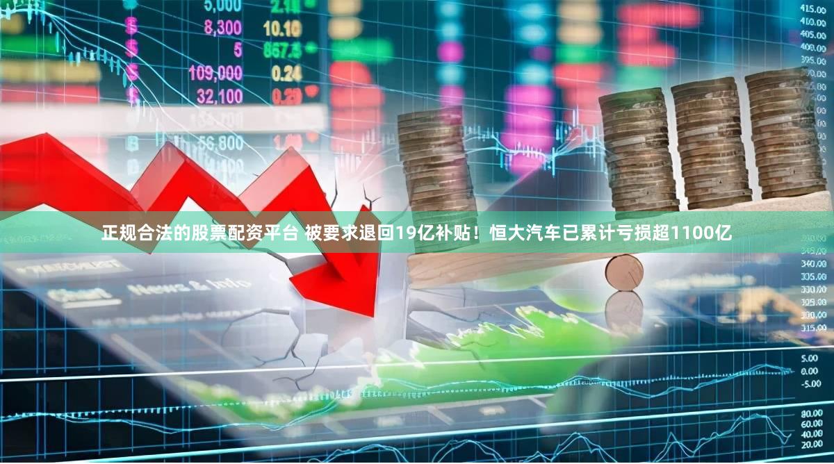 正规合法的股票配资平台 被要求退回19亿补贴！恒大汽车已累计亏损超1100亿