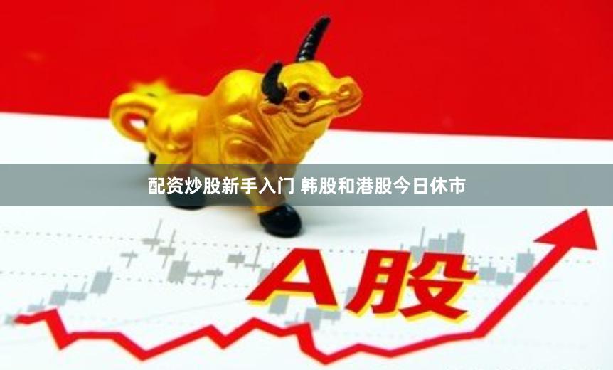 配资炒股新手入门 韩股和港股今日休市