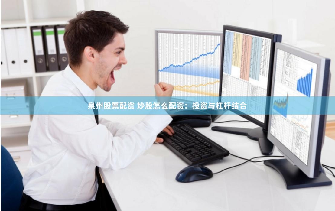泉州股票配资 炒股怎么配资：投资与杠杆结合