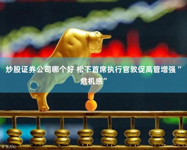 炒股证券公司哪个好 松下首席执行官敦促高管增强“危机感”