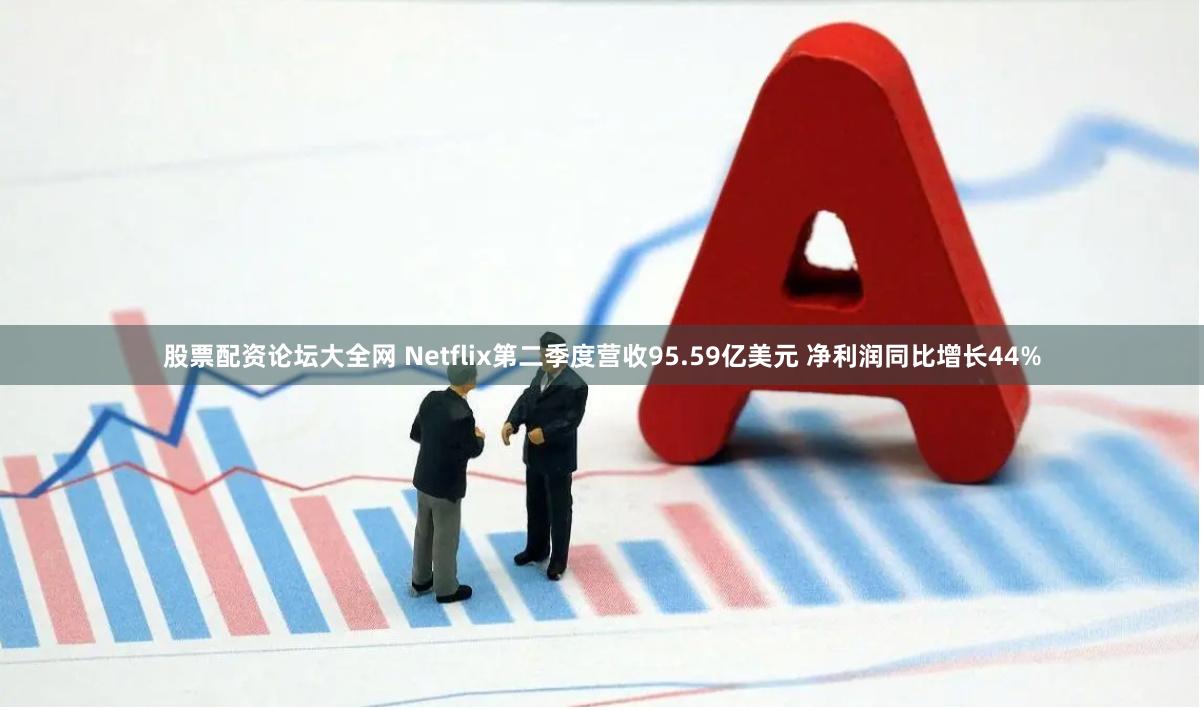 股票配资论坛大全网 Netflix第二季度营收95.59亿美元 净利润同比增长44%