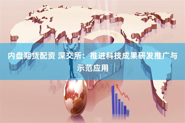 内盘期货配资 深交所：推进科技成果研发推广与示范应用