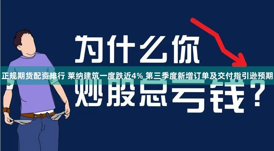 正规期货配资排行 莱纳建筑一度跌近4% 第三季度新增订单及交付指引逊预期
