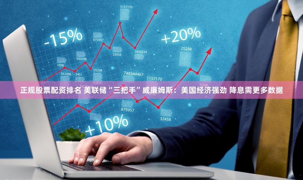 正规股票配资排名 美联储“三把手”威廉姆斯：美国经济强劲 降息需更多数据