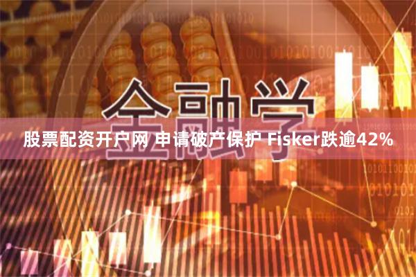 股票配资开户网 申请破产保护 Fisker跌逾42%