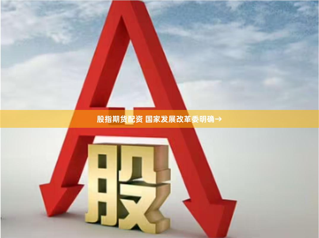 股指期货配资 国家发展改革委明确→