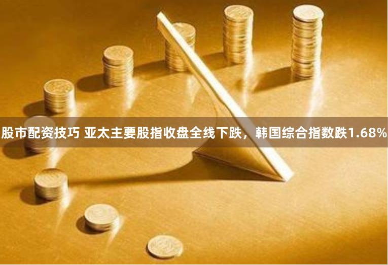 股市配资技巧 亚太主要股指收盘全线下跌，韩国综合指数跌1.68%
