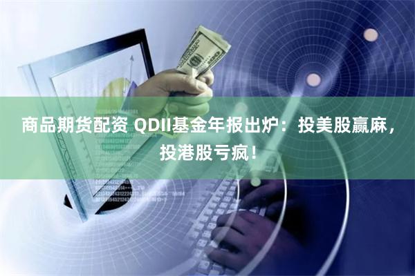 商品期货配资 QDII基金年报出炉：投美股赢麻，投港股亏疯！