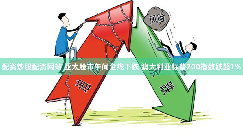 配资炒股配资网站 亚太股市午间全线下跌 澳大利亚标普200指数跌超1%