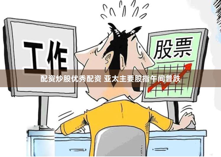 配资炒股优秀配资 亚太主要股指午间普跌