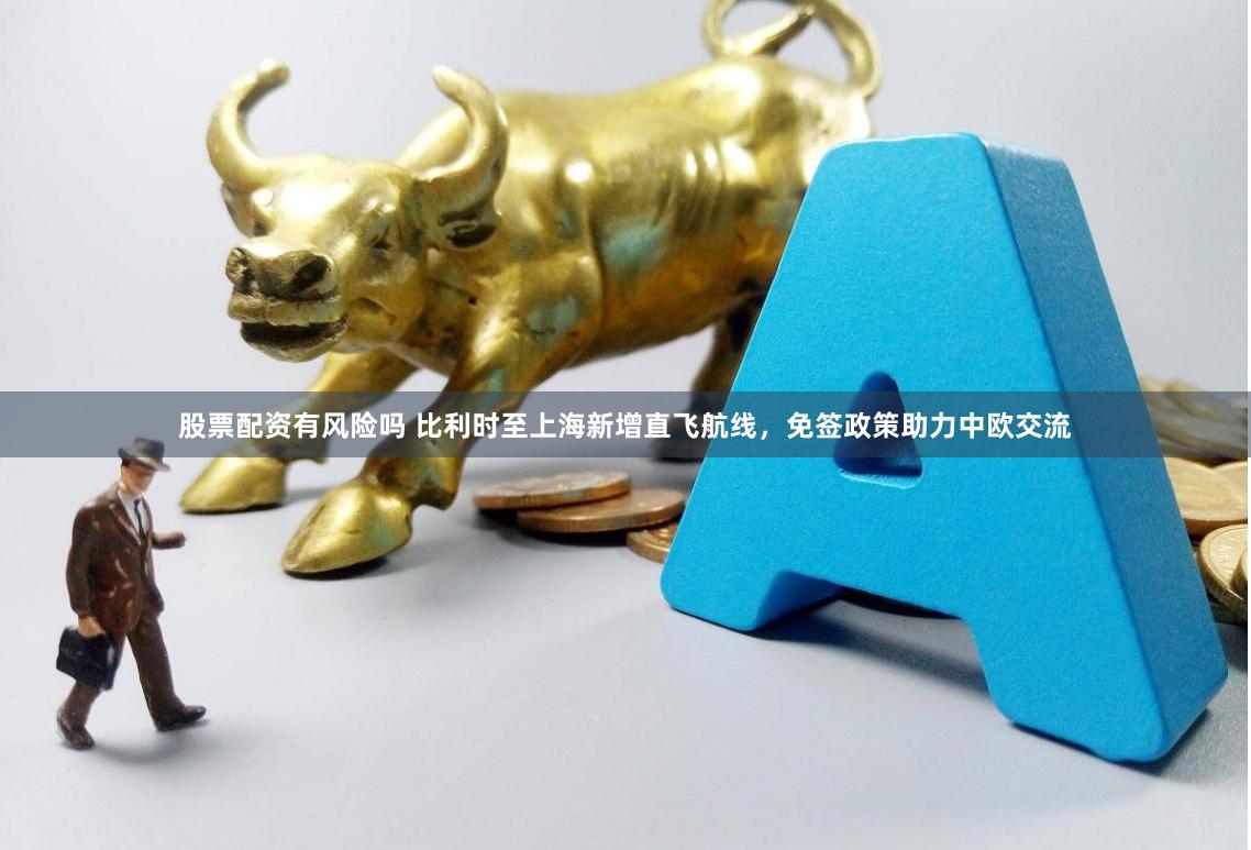 股票配资有风险吗 比利时至上海新增直飞航线，免签政策助力中欧交流
