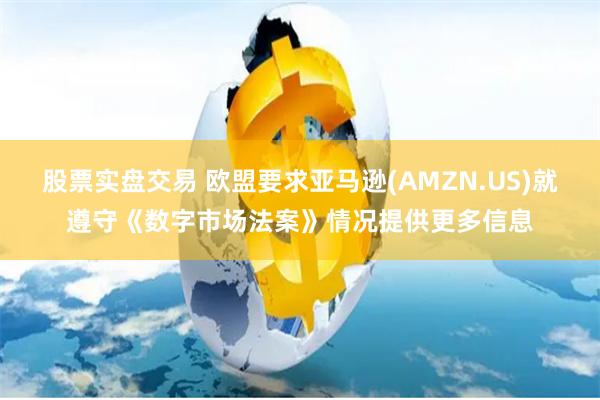 股票实盘交易 欧盟要求亚马逊(AMZN.US)就遵守《数字市场法案》情况提供更多信息