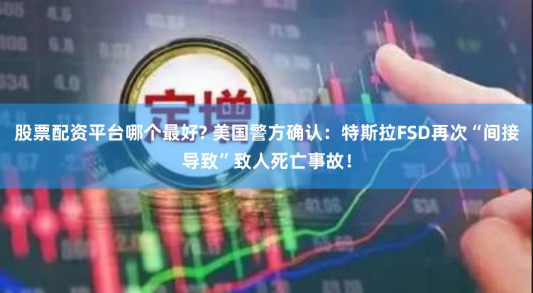 股票配资平台哪个最好? 美国警方确认：特斯拉FSD再次“间接导致”致人死亡事故！