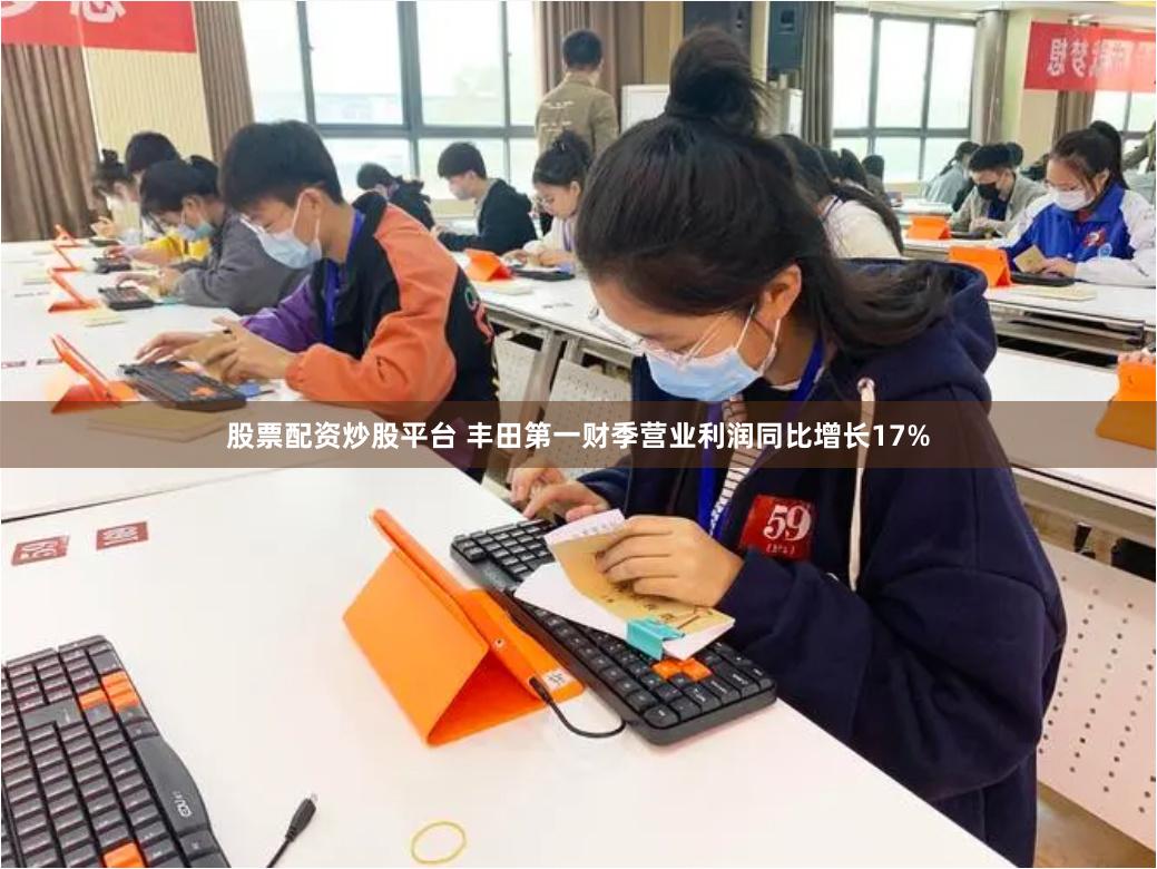 股票配资炒股平台 丰田第一财季营业利润同比增长17%