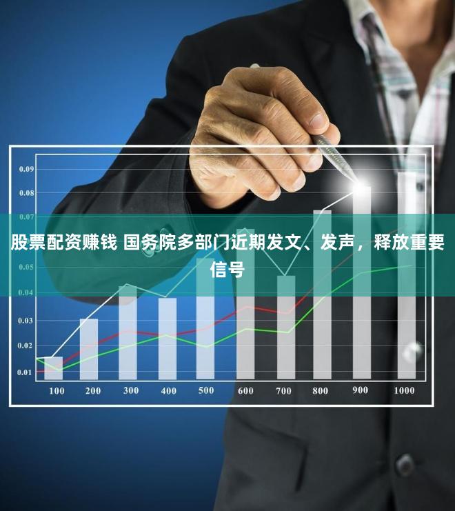 股票配资赚钱 国务院多部门近期发文、发声，释放重要信号
