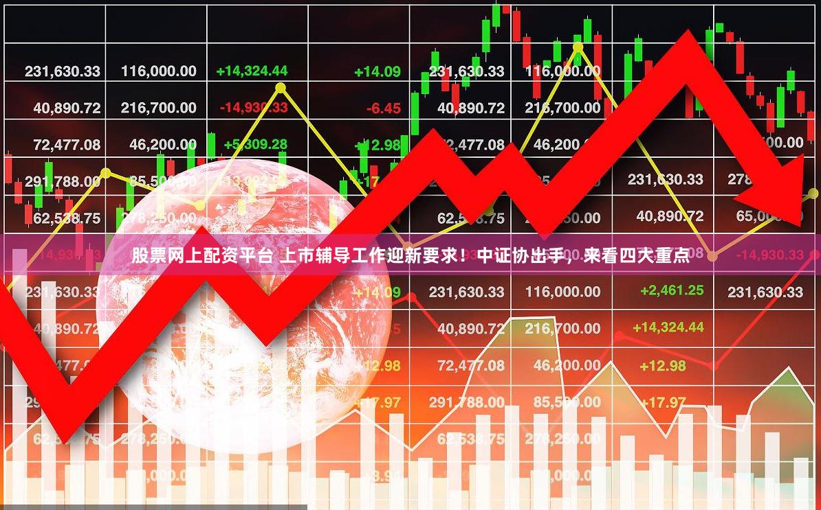 股票网上配资平台 上市辅导工作迎新要求！中证协出手，来看四大重点