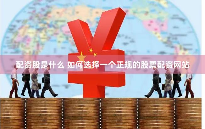 配资股是什么 如何选择一个正规的股票配资网站