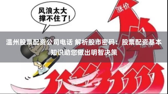 温州股票配资公司电话 解析股市密码：股票配资基本知识助您做出明智决策