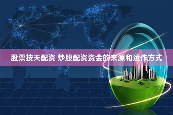 股票按天配资 炒股配资资金的来源和运作方式