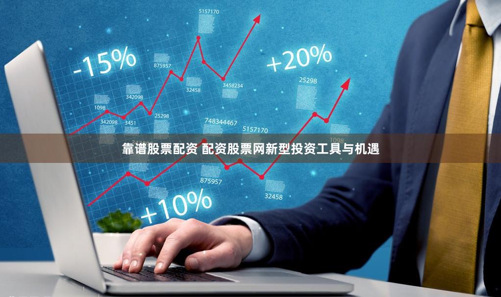 靠谱股票配资 配资股票网新型投资工具与机遇