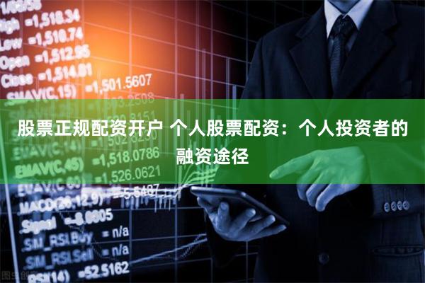 股票正规配资开户 个人股票配资：个人投资者的融资途径