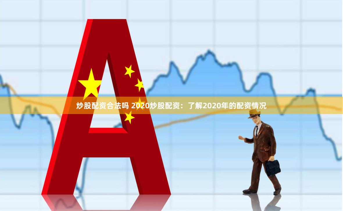 炒股配资合法吗 2020炒股配资：了解2020年的配资情况