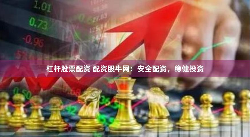 杠杆股票配资 配资股牛网：安全配资，稳健投资