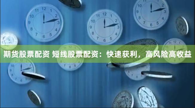 期货股票配资 短线股票配资：快速获利，高风险高收益