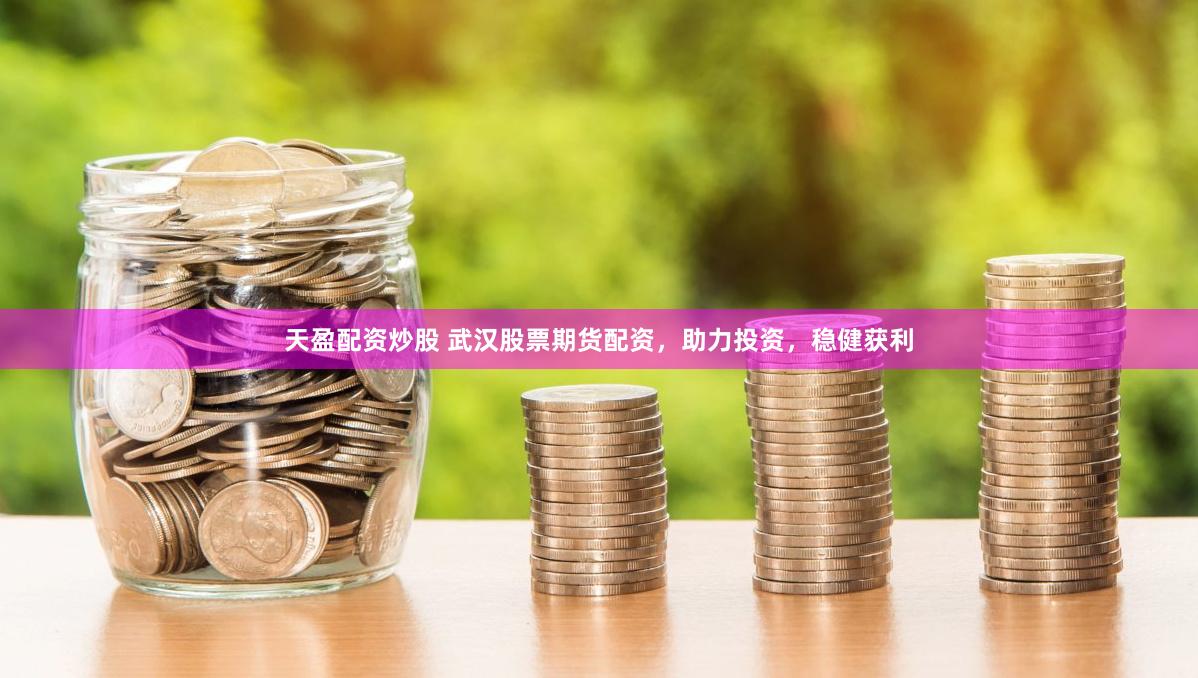 天盈配资炒股 武汉股票期货配资，助力投资，稳健获利