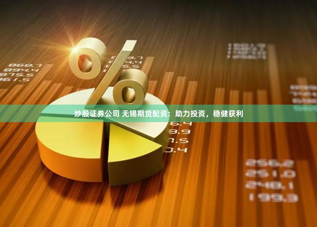 炒股证券公司 无锡期货配资：助力投资，稳健获利