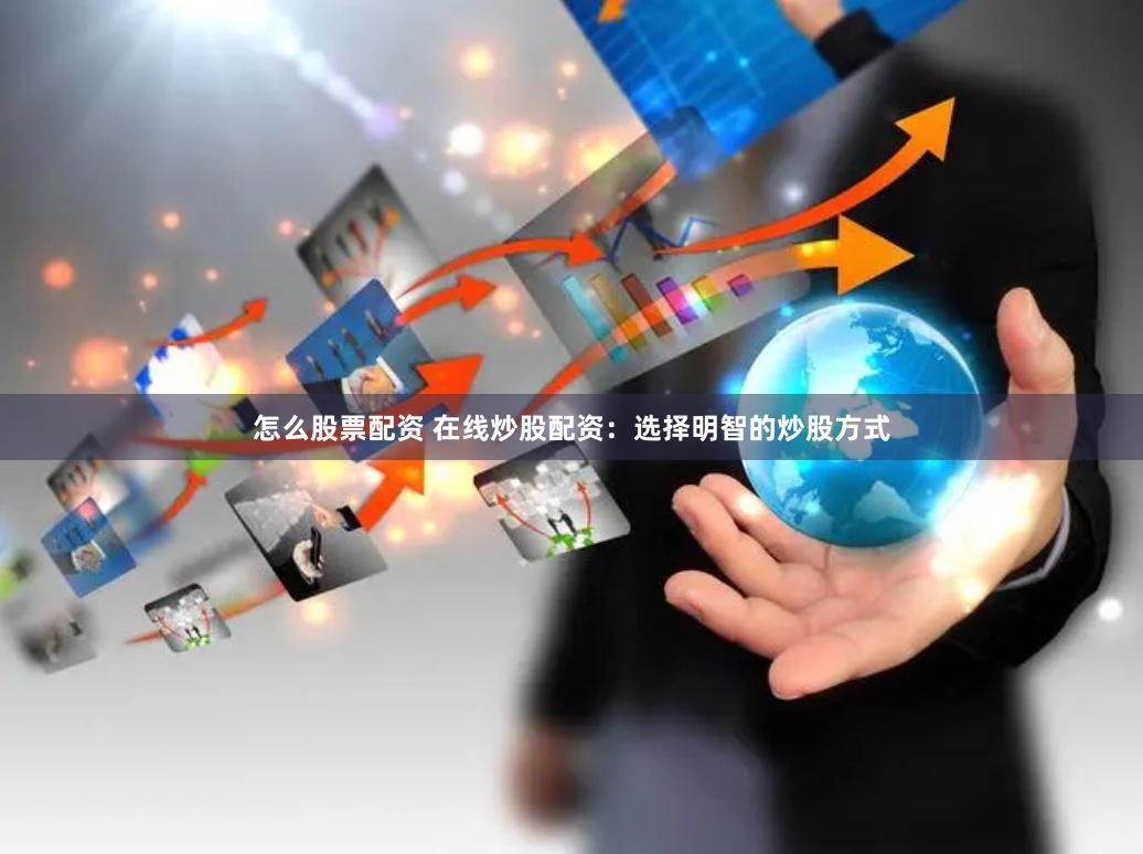怎么股票配资 在线炒股配资：选择明智的炒股方式