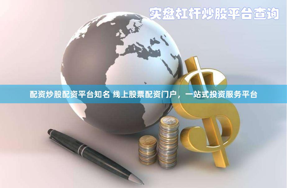 配资炒股配资平台知名 线上股票配资门户，一站式投资服务平台