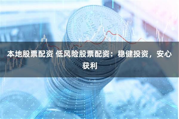 本地股票配资 低风险股票配资：稳健投资，安心获利