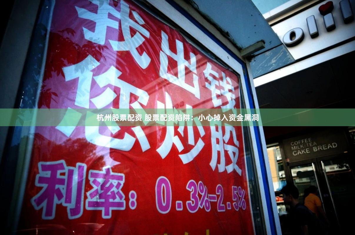 杭州股票配资 股票配资陷阱：小心掉入资金黑洞
