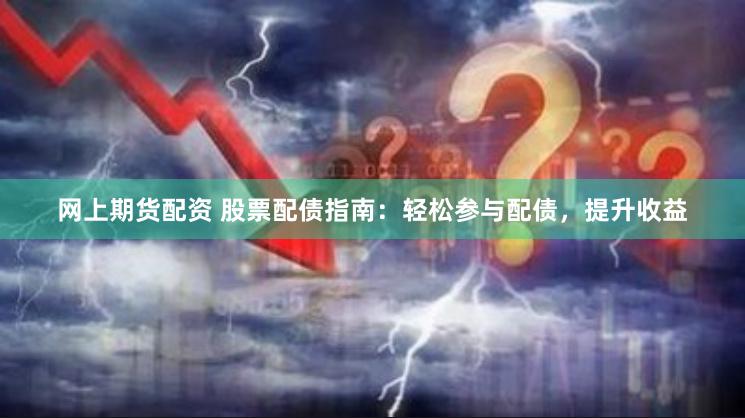 网上期货配资 股票配债指南：轻松参与配债，提升收益