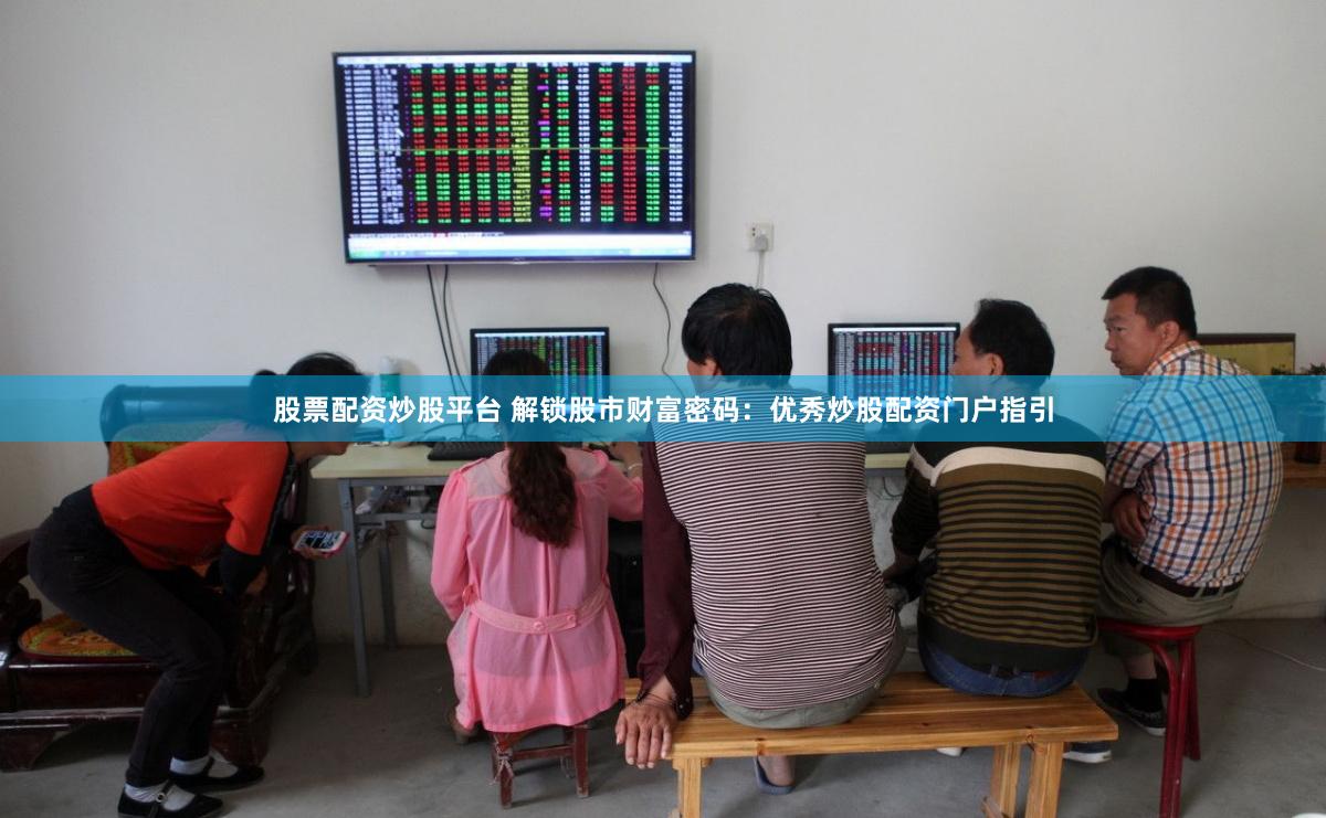 股票配资炒股平台 解锁股市财富密码：优秀炒股配资门户指引