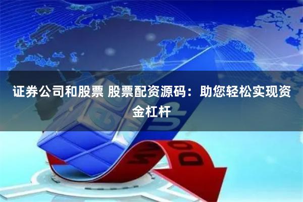 证券公司和股票 股票配资源码：助您轻松实现资金杠杆