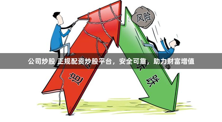 公司炒股 正规配资炒股平台，安全可靠，助力财富增值