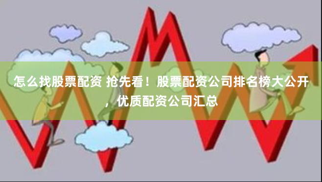 怎么找股票配资 抢先看！股票配资公司排名榜大公开，优质配资公司汇总